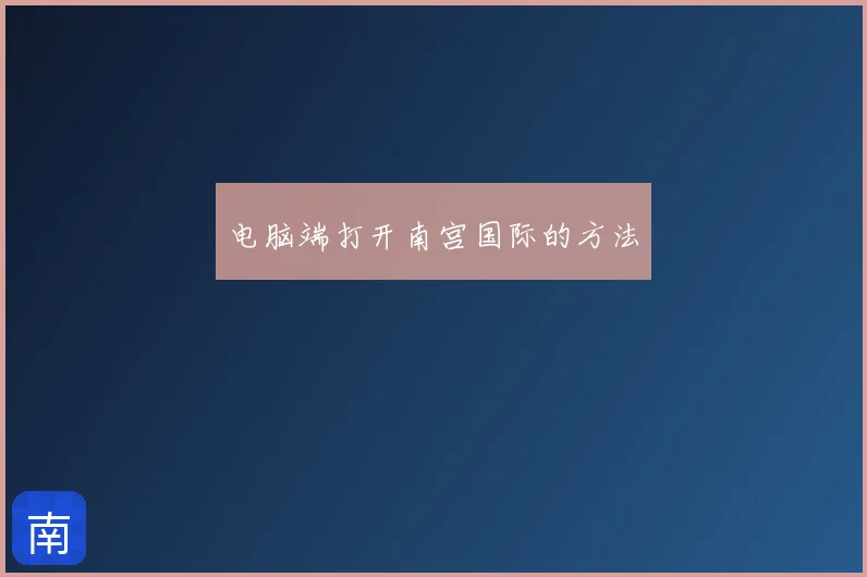 电脑端打开南宫国际的方法